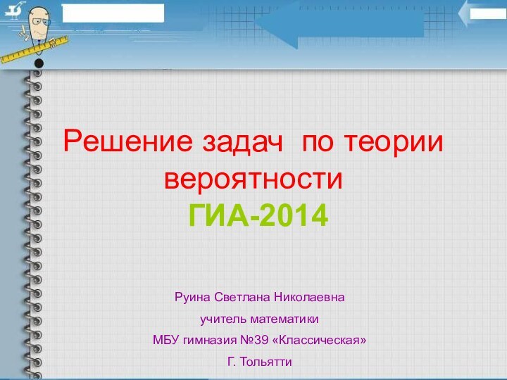 Решение задач по теории вероятностиГИА-2014Руина Светлана Николаевнаучитель математики МБУ гимназия №39 «Классическая»Г. Тольятти