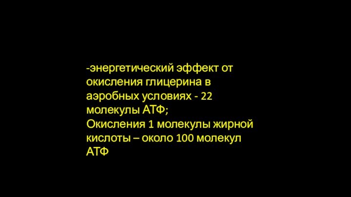 -энергетический эффект от окисления глицерина в аэробных условиях - 22 молекулы АТФ;Окисления