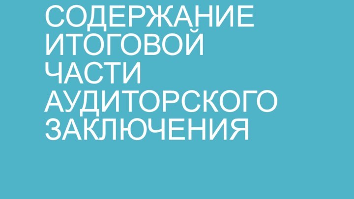 СОДЕРЖАНИЕ ИТОГОВОЙ ЧАСТИ АУДИТОРСКОГО ЗАКЛЮЧЕНИЯ