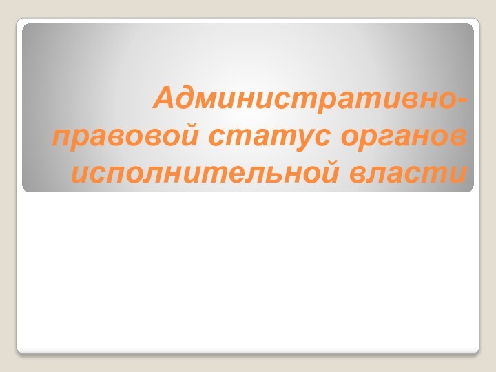 Административно-правовой статус органов исполнительной власти