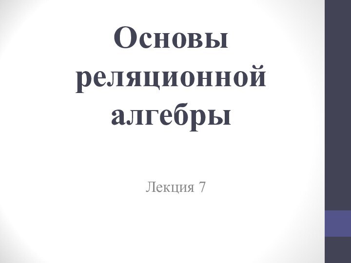 Основы реляционной алгебры Лекция 7