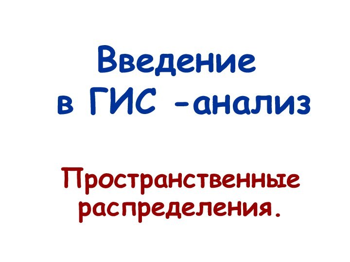 Введение  в ГИС -анализПространственные распределения.