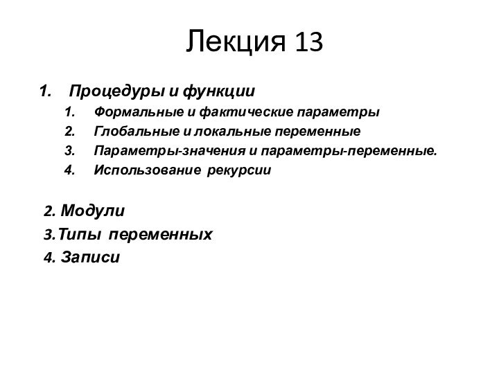 Лекция 13Процедуры и функцииФормальные и фактические параметрыГлобальные и локальные переменныеПараметры-значения и параметры-переменные.Использование