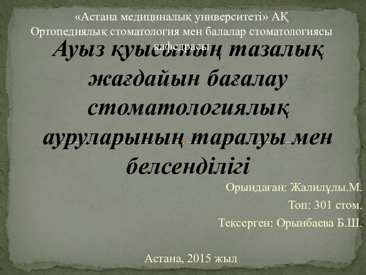 Орындаған: Жалилұлы.М.Топ: 301 стом.Тексерген: Орынбаева Б.Ш.Астана, 2015 жылАуыз қуысының тазалық жағдайын бағалау