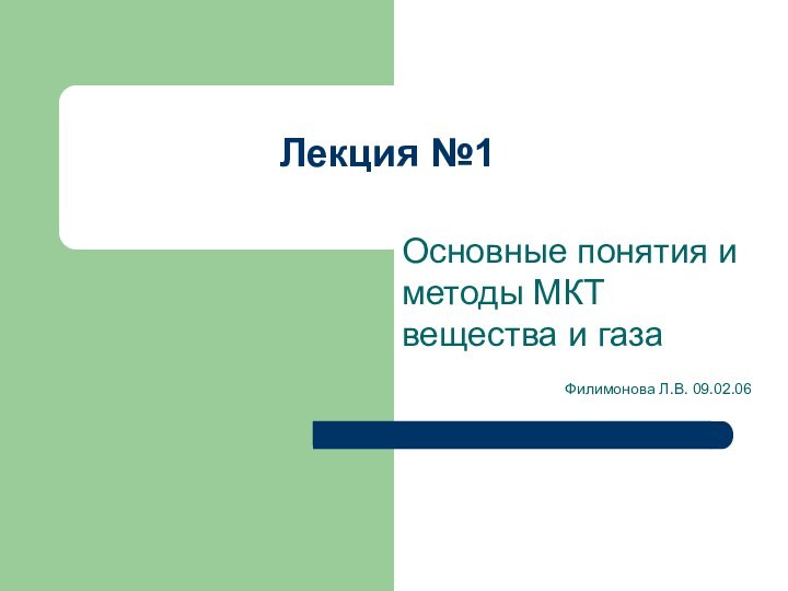 Лекция №1Основные понятия и методы МКТ вещества и газаФилимонова Л.В. 09.02.06