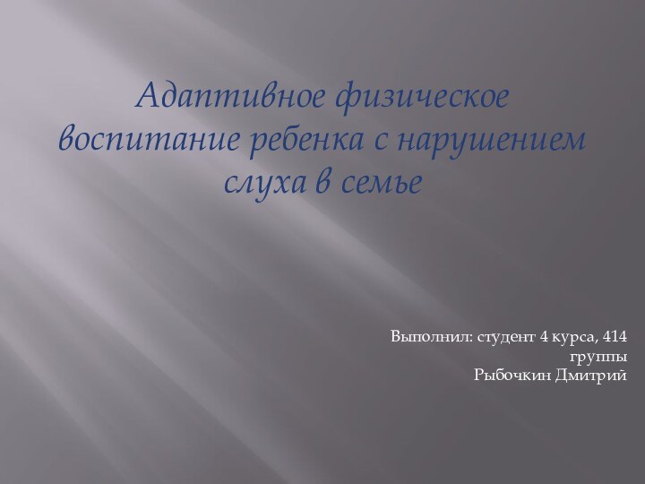 Адаптивное физическое воспитание ребенка с нарушением слуха в семьеВыполнил: студент 4 курса, 414 группыРыбочкин Дмитрий