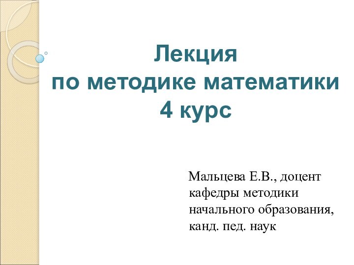 Лекция  по методике математики 4 курс  Мальцева Е.В., доцент кафедры