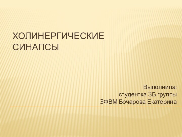 ХОЛИНЕРГИЧЕСКИЕ СИНАПСЫВыполнила:  студентка 3Б группы 3ФВМ Бочарова Екатерина