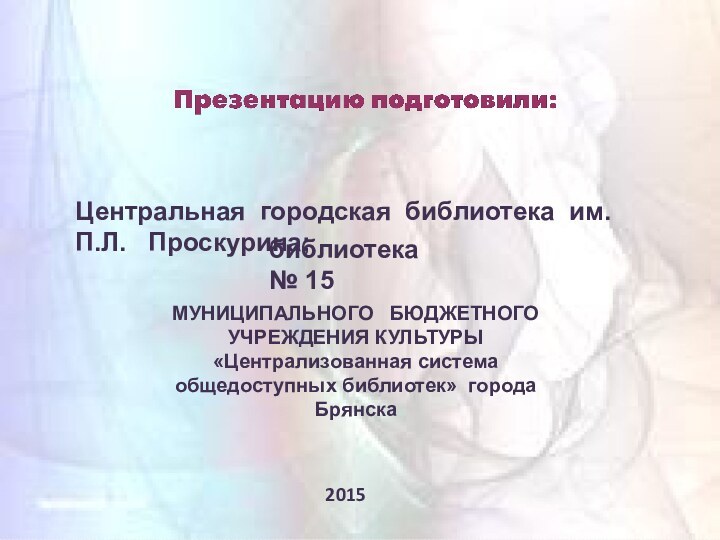 Центральная городская библиотека им.  П.Л.  Проскурина;библиотека № 15МУНИЦИПАЛЬНОГО  БЮДЖЕТНОГО