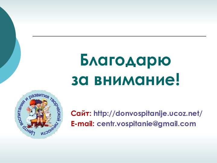 Благодарюза внимание!Сайт: http://donvospitanije.ucoz.net/E-mail: centr.vospitanie@gmail.com