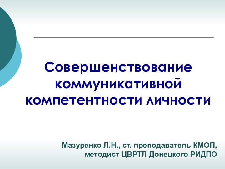 Мазуренко Л.Н., ст. преподаватель КМОП, методист ЦВРТЛ Донецкого РИДПОСовершенствование коммуникативной компетентности личности