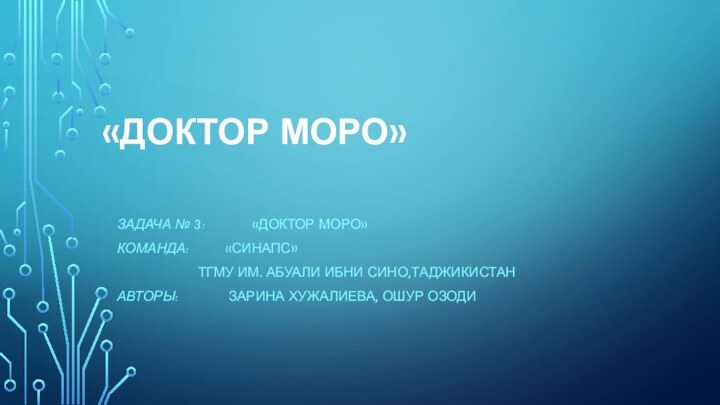 «ДОКТОР МОРО» ЗАДАЧА № 3: 		«ДОКТОР МОРО»КОМАНДА: 		«СИНАПС» 			ТГМУ ИМ. АБУАЛИ ИБНИ