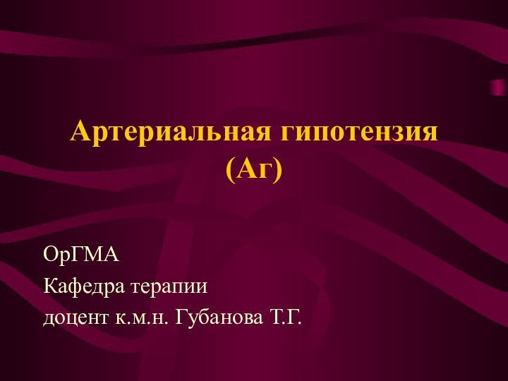 Артериальная гипотензия (Аг)ОрГМАКафедра терапиидоцент к.м.н. Губанова Т.Г.