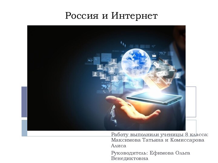 Россия и ИнтернетРаботу выполнили ученицы 8 класса: Максимова Татьяна и Комиссарова АлисаРуководитель: Ефимова Ольга Венедиктовна