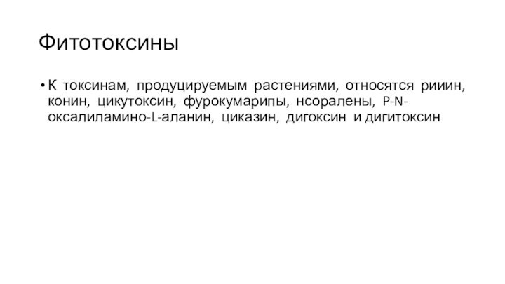 ФитотоксиныК токсинам, продуцируемым растениями, относятся рииин, конин, цикутоксин, фурокумарипы, нсоралены, P-N-оксалиламино-L-аланин, циказин, дигоксин и дигитоксин