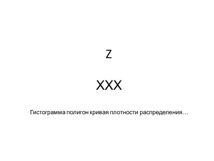 Z  ХХХ  Гистограмма полигон кривая плотности распределения…