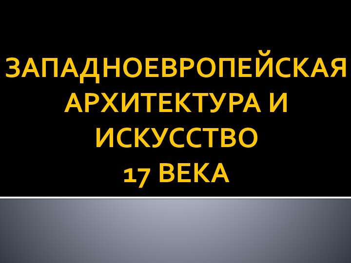 ЗАПАДНОЕВРОПЕЙСКАЯ АРХИТЕКТУРА И ИСКУССТВО  17 ВЕКА