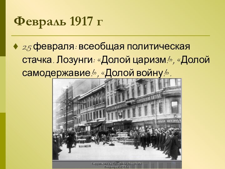 Февраль 1917 г25 февраля: всеобщая политическая стачка. Лозунги: «Долой царизм!», «Долой самодержавие!», «Долой войну!».