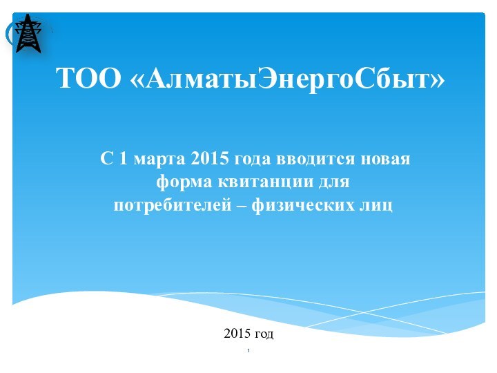 ТОО «АлматыЭнергоСбыт»2015 годС 1 марта 2015 года вводится новая форма квитанции для потребителей – физических лиц