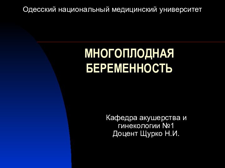 МНОГОПЛОДНАЯ БЕРЕМЕННОСТЬОдесский национальный медицинский университетКафедра акушерства и гинекологии №1Доцент Щурко Н.И.