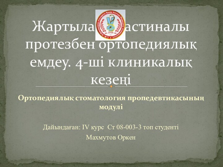 Ортопедиялық стоматология пропедевтикасының модуліДайындаған: IV курс Ст 08-003-3 топ студентіМахмутов Оркен Жартылай