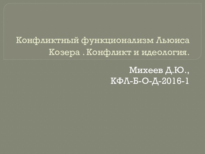  Конфликтный функционализм Льюиса Козера . Конфликт и идеология.Михеев Д.Ю., КФЛ-Б-О-Д-2016-1