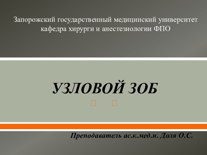 Запорожский государственный медицинский университет кафедра хирурги и анестезиологии ФПОУЗЛОВОЙ ЗОБПреподаватель ас.к.мед.н. Доля О.С.