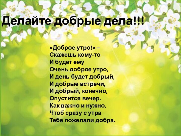 Делайте добрые дела!!!«Доброе утро!» –  Скажешь кому-то И будет ему  Очень доброе утро,