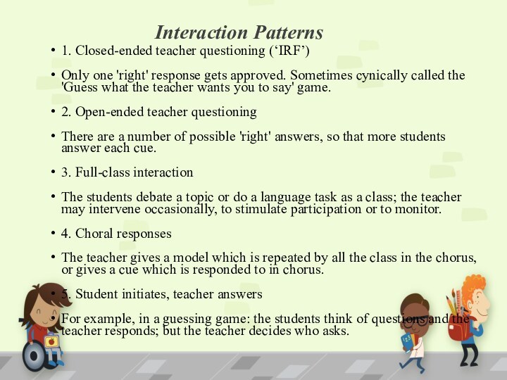 Interaction Patterns 1. Closed-ended teacher questioning (‘IRF’)Only one 'right' response gets approved.