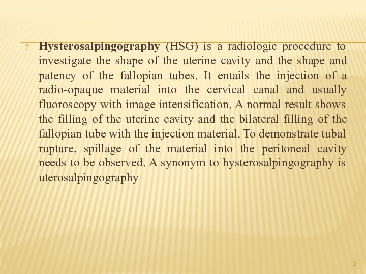 Hysterosalpingography (HSG) is a radiologic procedure to investigate the shape of