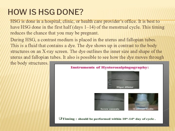 HOW IS HSG DONE? HSG is done in a hospital, clinic, or