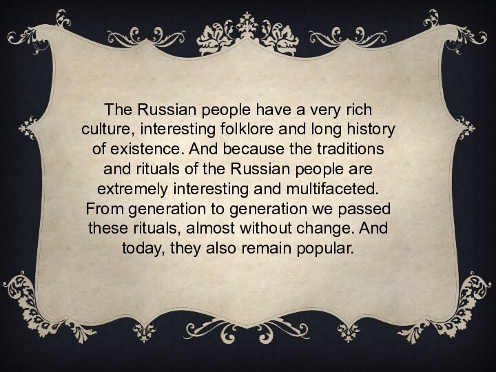 The Russian people have a very rich culture, interesting folklore and long