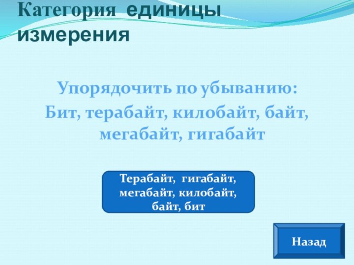 Упорядочить по убыванию:Бит, терабайт, килобайт, байт, мегабайт, гигабайтКатегория единицы измеренияНазадТерабайт, гигабайт, мегабайт, килобайт, байт, бит