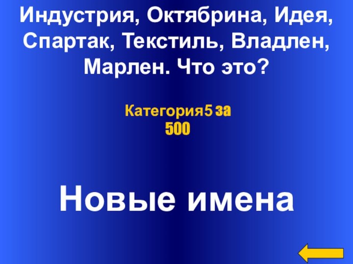 Индустрия, Октябрина, Идея,Спартак, Текстиль, Владлен,Марлен. Что это?Новые именаКатегория5 за 500