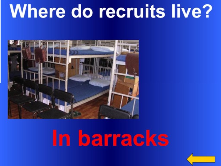 Where do recruits live?In barracks