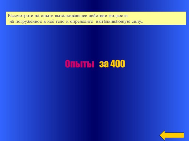 Опыты  за 400Рассмотрите на опыте выталкивающее действие жидкости на погружённое в