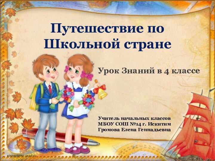 Путешествие по Школьной странеУрок Знаний в 4 классеУчитель начальных классовМБОУ СОШ №14 г. ИскитимГромова Елена Геннадьевна