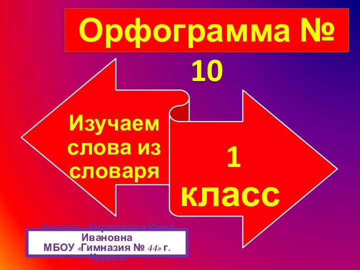 Орфограмма № 10Учитель: Кириллова Инна ИвановнаМБОУ «Гимназия № 44» г. Курска