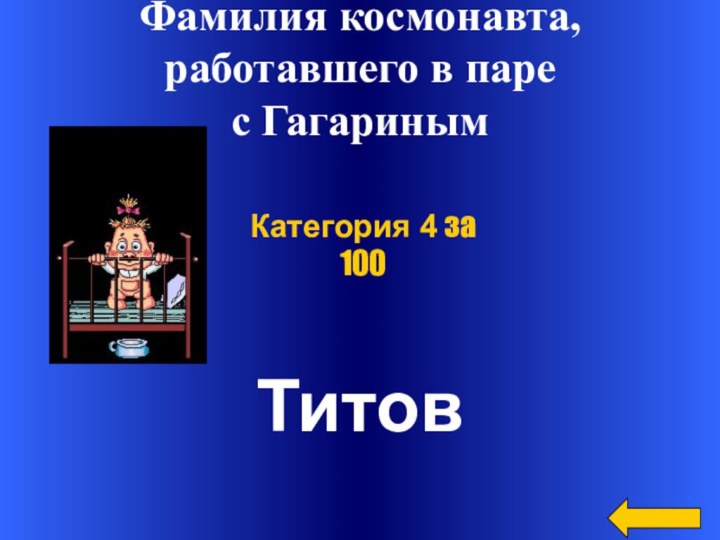 ТитовКатегория 4 за 100Фамилия космонавта, работавшего в паре с Гагариным