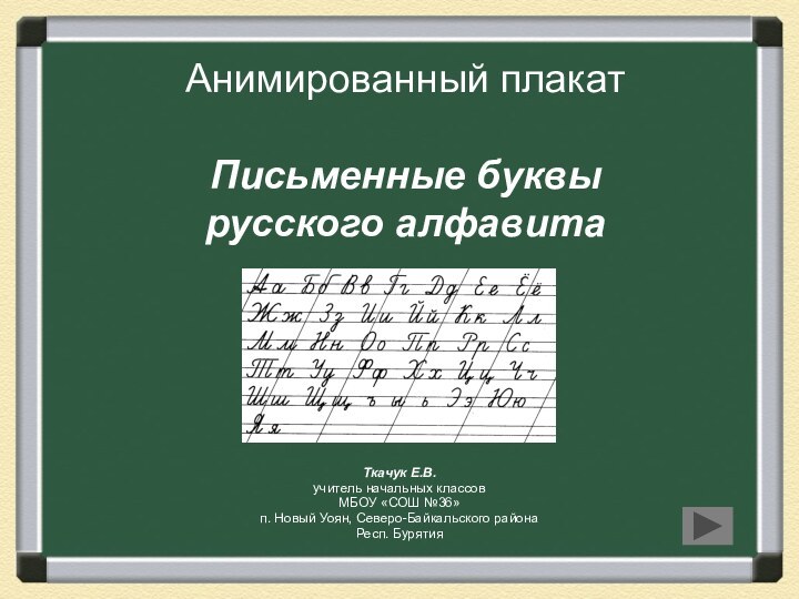 Анимированный плакат  Письменные буквы русского алфавитаТкачук Е.В.учитель начальных классовМБОУ «СОШ №36»п.