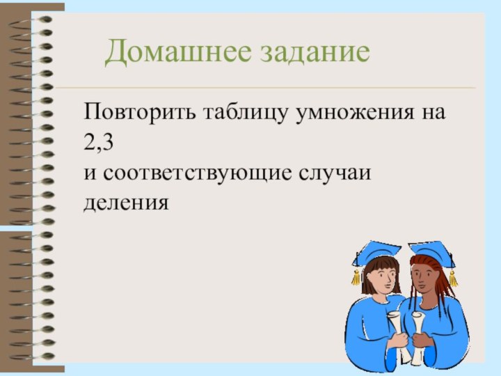 Домашнее заданиеПовторить таблицу умножения на 2,3 и соответствующие случаи деления