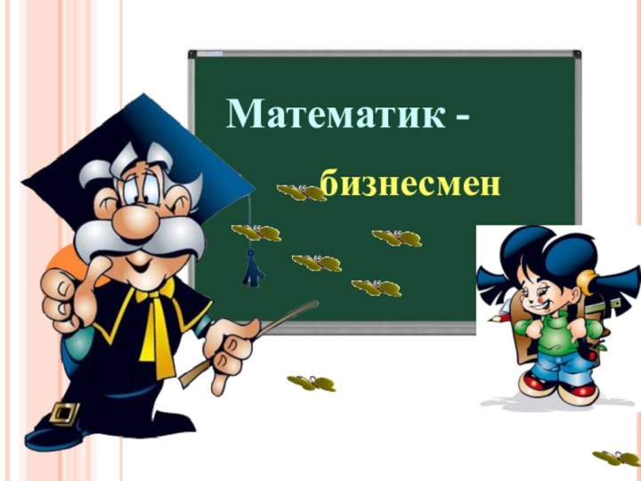 Математик -   бизнесмен