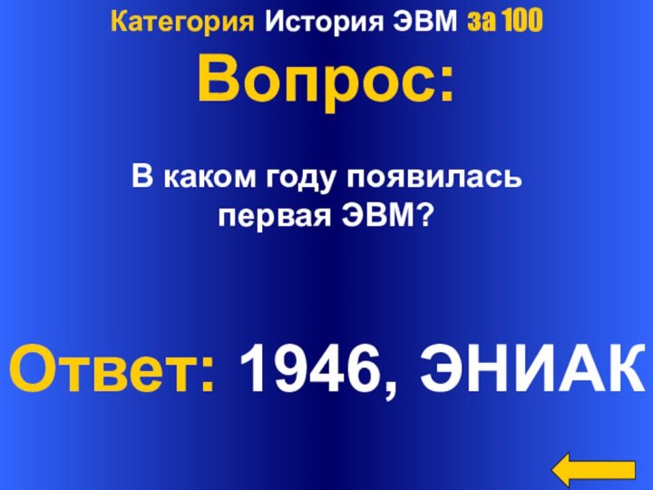 Категория История ЭВМ за 100Вопрос:В каком году появилась первая ЭВМ?Ответ: 1946, ЭНИАК