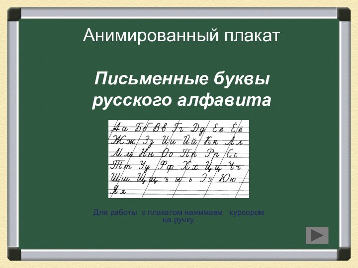 Анимированный плакат  Письменные буквы русского алфавитаДля работы с плакатом нажимаем  курсором на ручку.