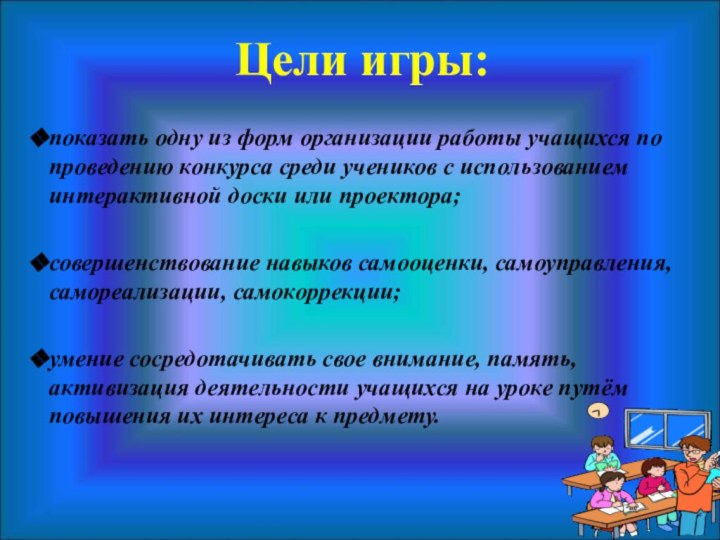 Цели игры:показать одну из форм организации работы учащихся по проведению конкурса среди