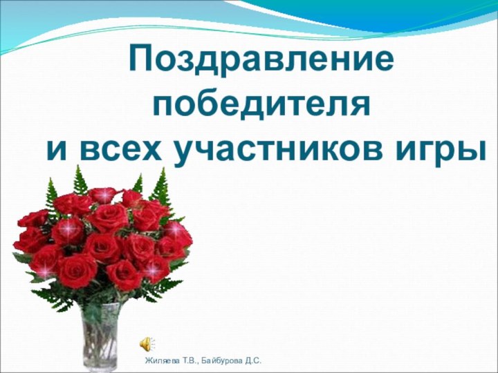 Поздравление победителя  и всех участников игрыЖиляева Т.В., Байбурова Д.С.