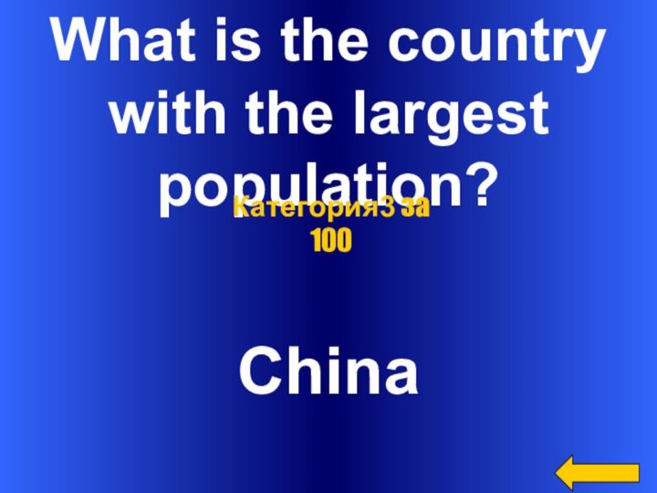 What is the country with the largest population?ChinaКатегория3 за 100