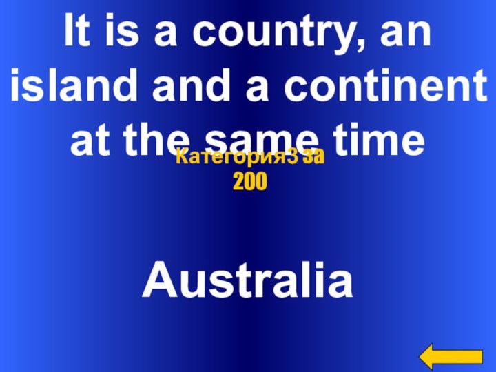It is a country, an island and a continentat the same timeAustraliaКатегория3 за 200