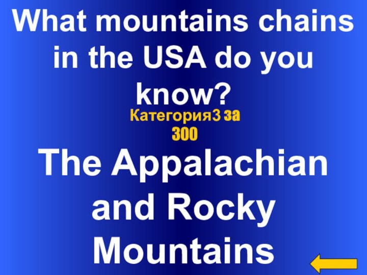 What mountains chains in the USA do youknow?The Appalachian and Rocky MountainsКатегория3 за 300