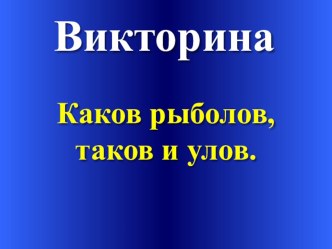 Презентация внеклассного мероприятия по труду Каков рыболов, таков и улов